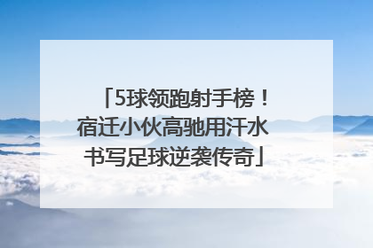 5球领跑射手榜！宿迁小伙高驰用汗水书写足球逆袭传奇