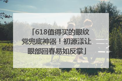 618值得买的眼纹党兜底神器！初源漾让眼部回春易如反掌