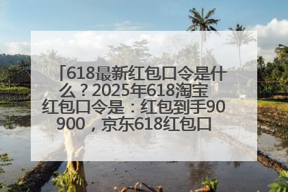 618最新红包口令是什么？2025年618淘宝红包口令是：红包到手90900，京东618红包口令是：红包到手798