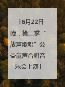 6月22日晚，第二季“放声歌唱”公益童声合唱音乐会上演