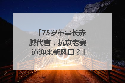 75岁董事长赤膊代言，抗衰老赛道迎来新风口？