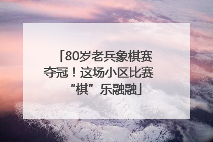 80岁老兵象棋赛夺冠！这场小区比赛“棋”乐融融