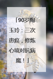 90岁陶玉玲：三次患癌，修炼心境对抗病魔！
