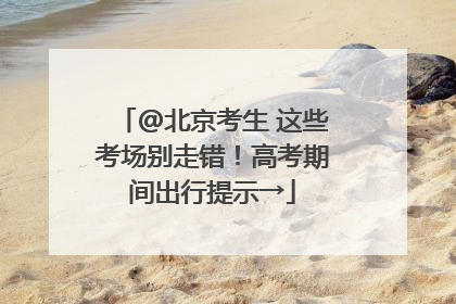 @北京考生 这些考场别走错！高考期间出行提示→