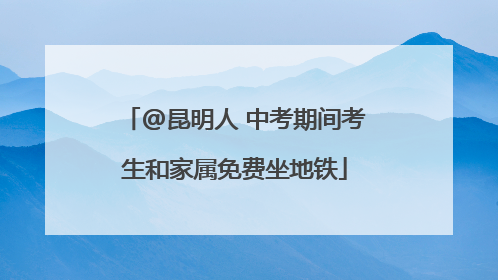 @昆明人 中考期间考生和家属免费坐地铁