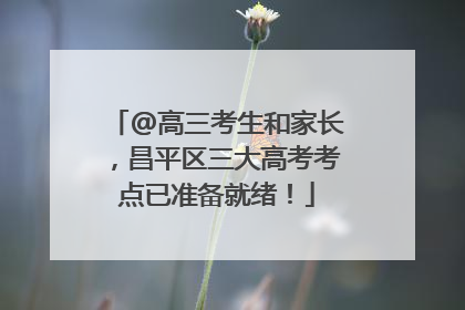 @高三考生和家长，昌平区三大高考考点已准备就绪！