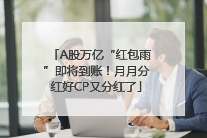 A股万亿“红包雨”即将到账！月月分红好CP又分红了