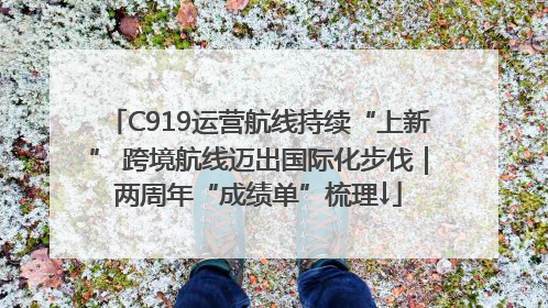 C919运营航线持续“上新” 跨境航线迈出国际化步伐｜两周年“成绩单”梳理↓