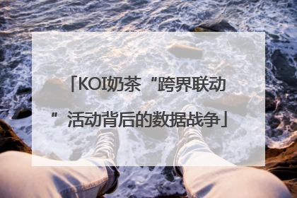 KOI奶茶“跨界联动”活动背后的数据战争