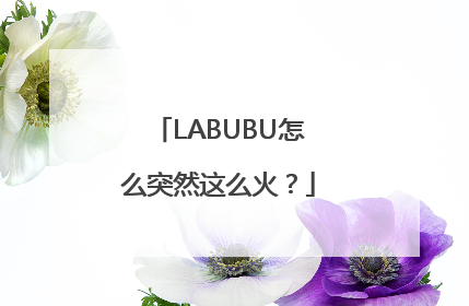 LABUBU怎么突然这么火？