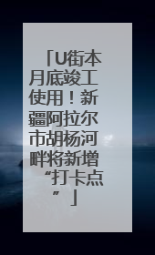 U街本月底竣工使用！新疆阿拉尔市胡杨河畔将新增“打卡点”