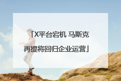 X平台宕机 马斯克再提将回归企业运营