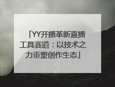 YY开播革新直播工具赛道：以技术之力重塑创作生态