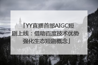 YY直播首部AIGC短剧上线：借助百度技术优势 强化生态短剧概念