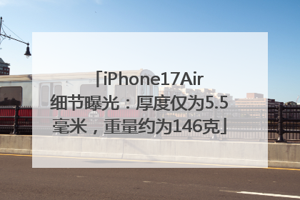 iPhone17Air细节曝光：厚度仅为5.5毫米，重量约为146克